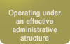 Operating under an effective administrative structure